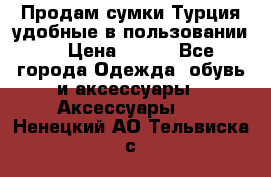 Продам сумки.Турция,удобные в пользовании. › Цена ­ 500 - Все города Одежда, обувь и аксессуары » Аксессуары   . Ненецкий АО,Тельвиска с.